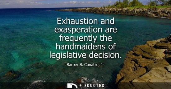 Small: Exhaustion and exasperation are frequently the handmaidens of legislative decision