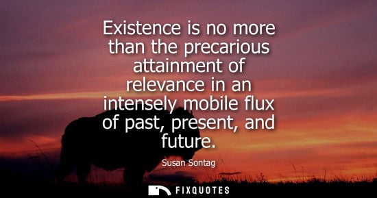 Small: Existence is no more than the precarious attainment of relevance in an intensely mobile flux of past, p