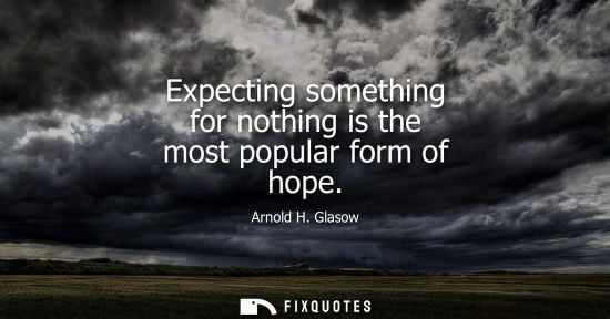 Small: Expecting something for nothing is the most popular form of hope - Arnold H. Glasow
