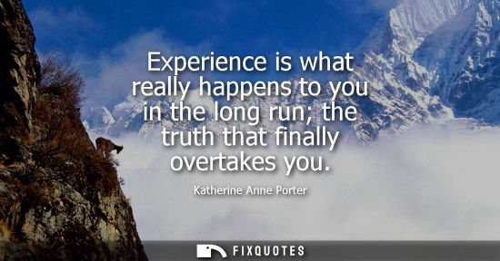 Small: Experience is what really happens to you in the long run the truth that finally overtakes you