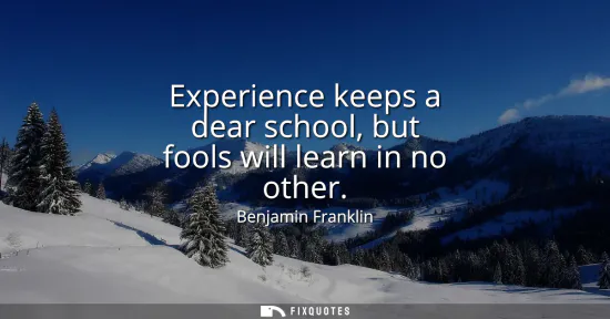Small: Experience keeps a dear school, but fools will learn in no other
