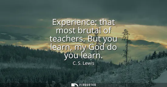 Small: Experience: that most brutal of teachers. But you learn, my God do you learn