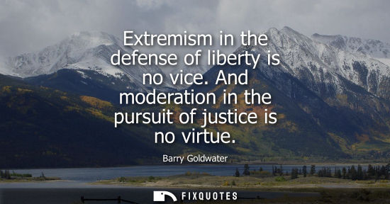 Small: Barry Goldwater: Extremism in the defense of liberty is no vice. And moderation in the pursuit of justice is n