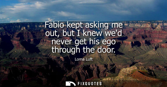 Small: Fabio kept asking me out, but I knew wed never get his ego through the door