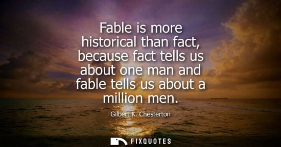 Small: Fable is more historical than fact, because fact tells us about one man and fable tells us about a mill