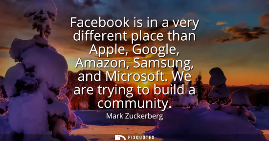Small: Facebook is in a very different place than Apple, Google, Amazon, Samsung, and Microsoft. We are trying to bui