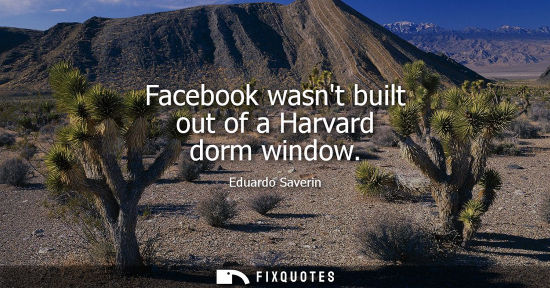 Small: Facebook wasnt built out of a Harvard dorm window