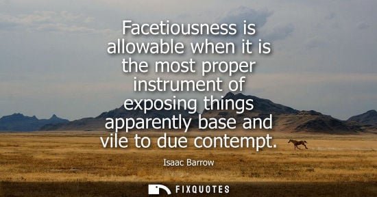 Small: Facetiousness is allowable when it is the most proper instrument of exposing things apparently base and