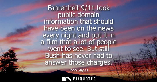 Small: Fahrenheit 9/11 took public domain information that should have been on the news every night and put it in a f