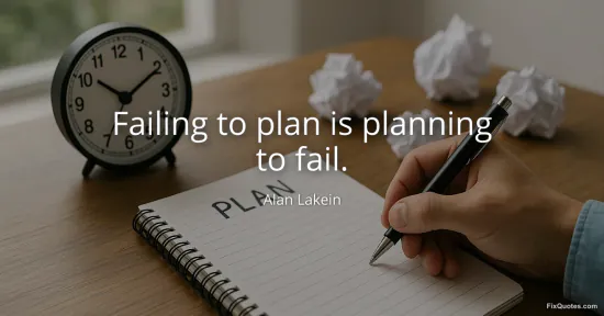Failing to plan is planning to fail - Alan Lakein