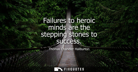 Small: Failures to heroic minds are the stepping stones to success