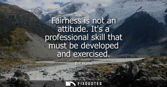 Small: Fairness is not an attitude. Its a professional skill that must be developed and exercised
