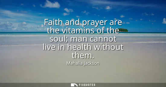 Small: Faith and prayer are the vitamins of the soul man cannot live in health without them