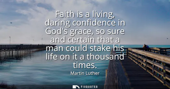 Small: Faith is a living, daring confidence in Gods grace, so sure and certain that a man could stake his life on it 