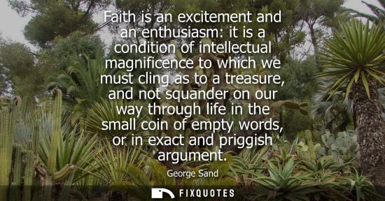 Small: Faith is an excitement and an enthusiasm: it is a condition of intellectual magnificence to which we mu