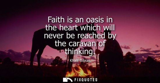Small: Faith is an oasis in the heart which will never be reached by the caravan of thinking