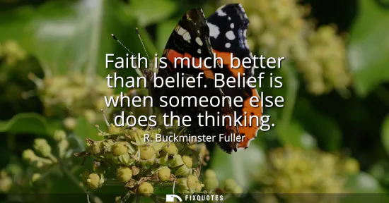 Small: Faith is much better than belief. Belief is when someone else does the thinking