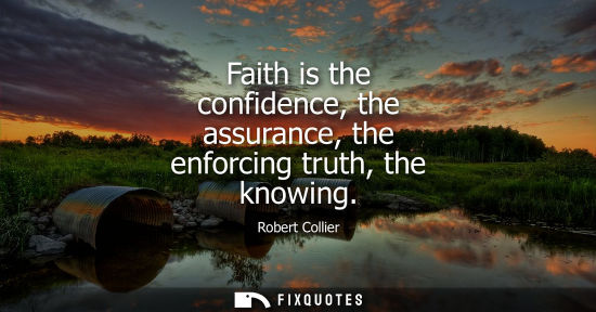 Small: Faith is the confidence, the assurance, the enforcing truth, the knowing