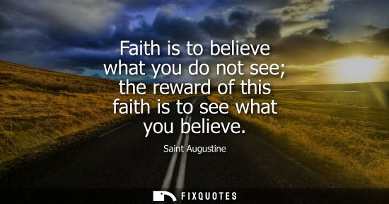 Small: Faith is to believe what you do not see the reward of this faith is to see what you believe