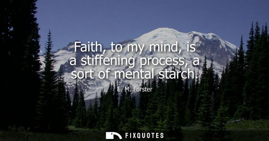Small: Faith, to my mind, is a stiffening process, a sort of mental starch