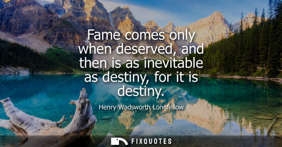 Small: Fame comes only when deserved, and then is as inevitable as destiny, for it is destiny