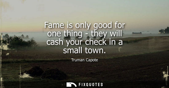 Small: Fame is only good for one thing - they will cash your check in a small town