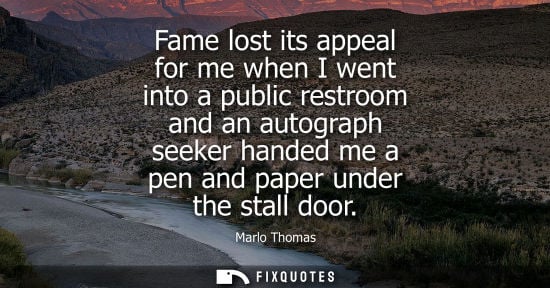 Small: Fame lost its appeal for me when I went into a public restroom and an autograph seeker handed me a pen and pap