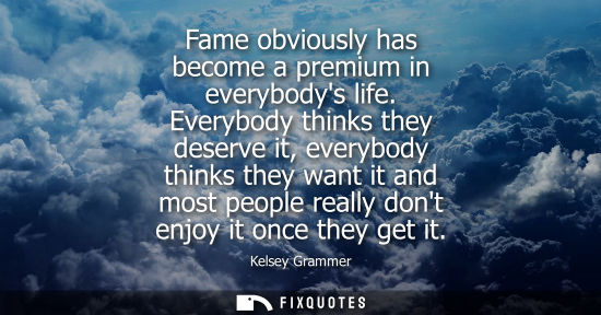 Small: Fame obviously has become a premium in everybodys life. Everybody thinks they deserve it, everybody thi