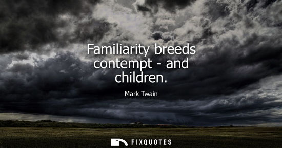 Small: Familiarity breeds contempt - and children