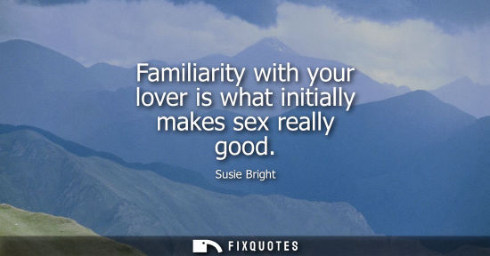 Small: Familiarity with your lover is what initially makes sex really good