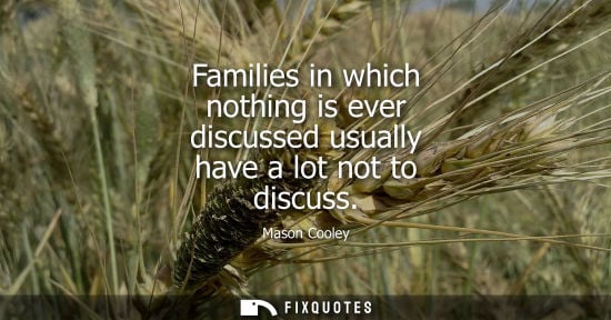 Small: Families in which nothing is ever discussed usually have a lot not to discuss