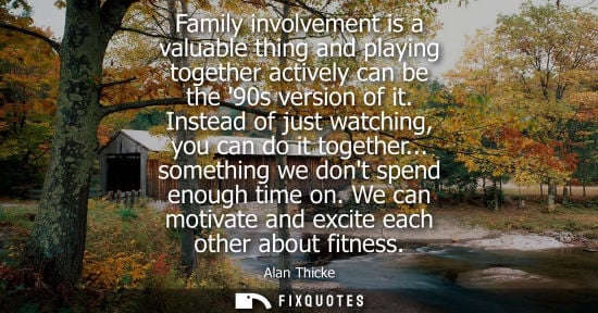 Small: Family involvement is a valuable thing and playing together actively can be the 90s version of it. Inst