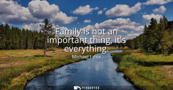 Small: Family is not an important thing, its everything