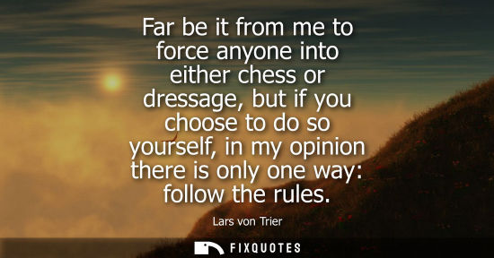 Small: Far be it from me to force anyone into either chess or dressage, but if you choose to do so yourself, in my op