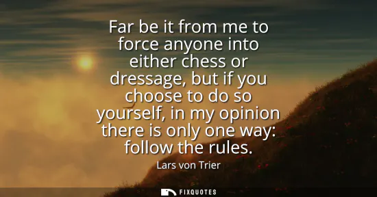 Small: Far be it from me to force anyone into either chess or dressage, but if you choose to do so yourself, in my op