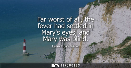 Small: Far worst of all, the fever had settled in Marys eyes, and Mary was blind