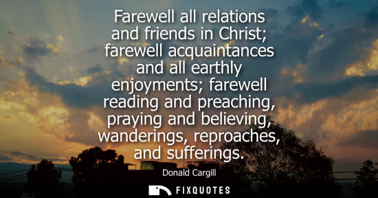 Small: Farewell all relations and friends in Christ farewell acquaintances and all earthly enjoyments farewell
