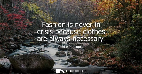 Small: Fashion is never in crisis because clothes are always necessary