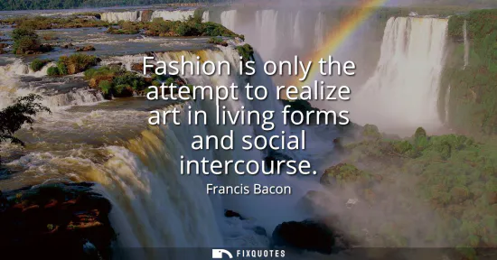 Small: Fashion is only the attempt to realize art in living forms and social intercourse