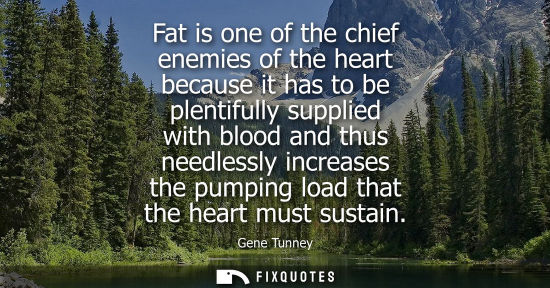 Small: Fat is one of the chief enemies of the heart because it has to be plentifully supplied with blood and t