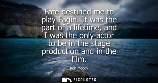 Small: Fate destined me to play Fagin. It was the part of a lifetime, and I was the only actor to be in the st