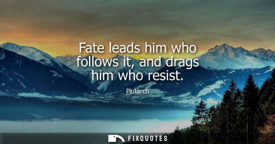 Small: Fate leads him who follows it, and drags him who resist