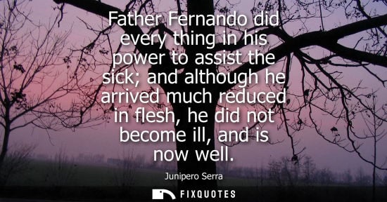 Small: Father Fernando did every thing in his power to assist the sick and although he arrived much reduced in