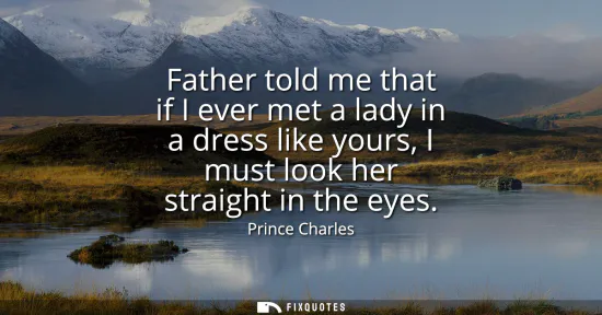 Small: Father told me that if I ever met a lady in a dress like yours, I must look her straight in the eyes