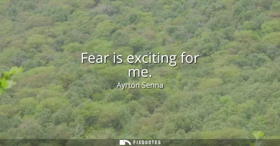 Small: Fear is exciting for me