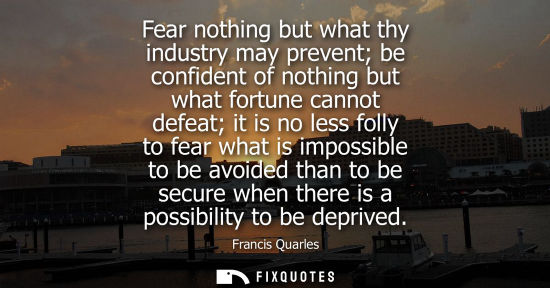 Small: Fear nothing but what thy industry may prevent be confident of nothing but what fortune cannot defeat i