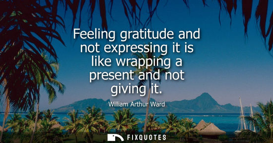 Small: Feeling gratitude and not expressing it is like wrapping a present and not giving it