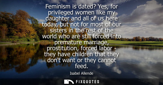 Small: Feminism is dated? Yes, for privileged women like my daughter and all of us here today, but not for mos