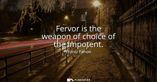 Small: Fervor is the weapon of choice of the impotent
