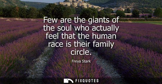 Small: Few are the giants of the soul who actually feel that the human race is their family circle